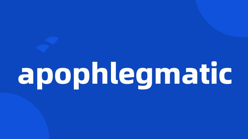 apophlegmatic