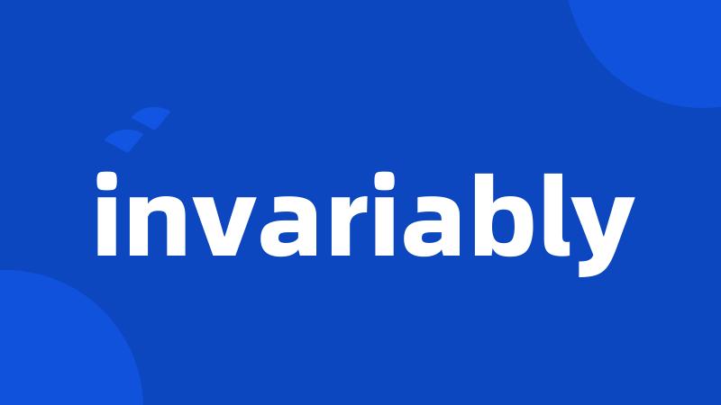 invariably