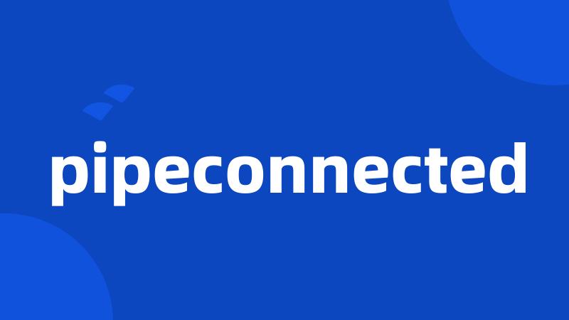 pipeconnected