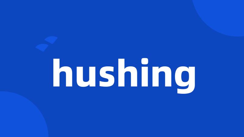 hushing