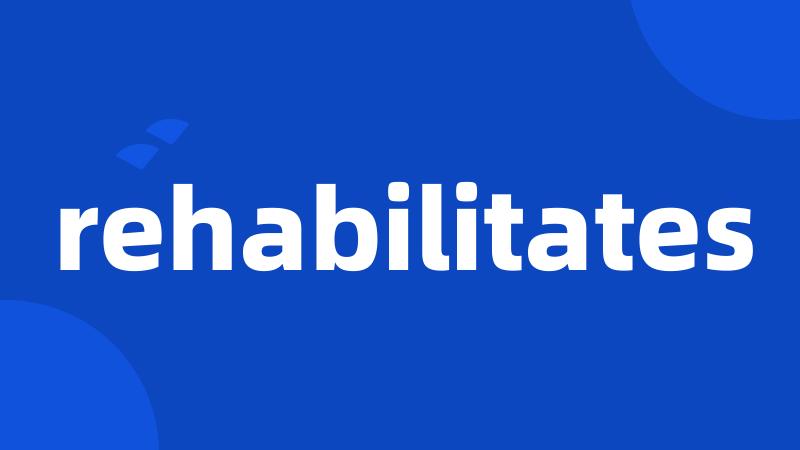 rehabilitates