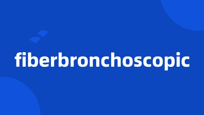 fiberbronchoscopic