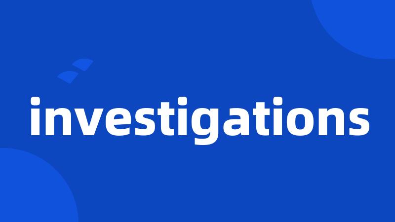 investigations