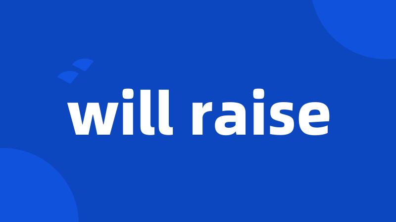 will raise