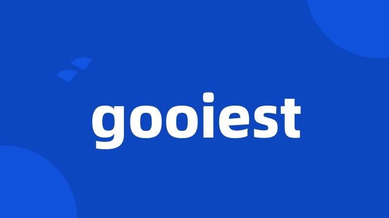 gooiest