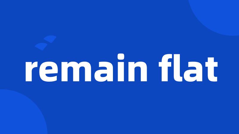 remain flat