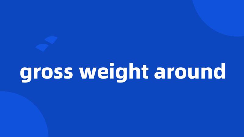 gross weight around