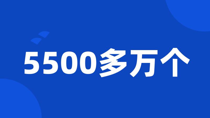 5500多万个