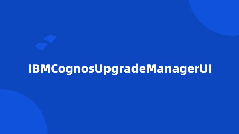 IBMCognosUpgradeManagerUI