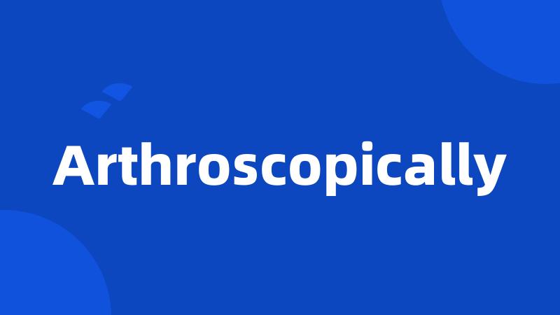 Arthroscopically