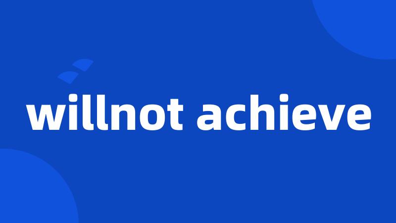 willnot achieve