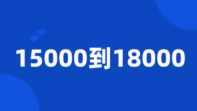 15000到18000