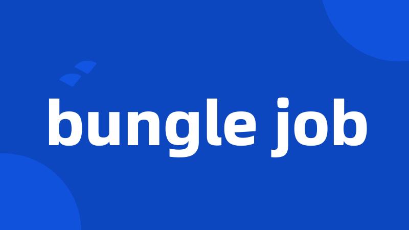 bungle job