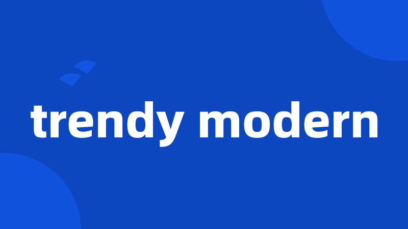 trendy modern