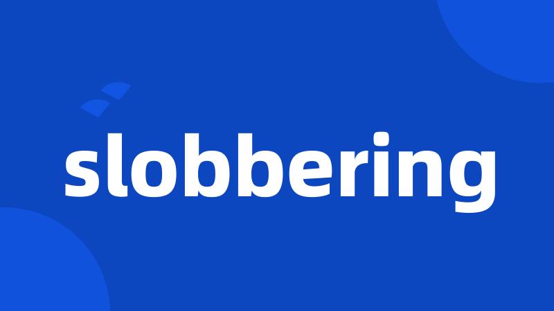 slobbering