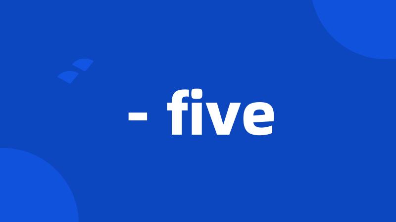 - five