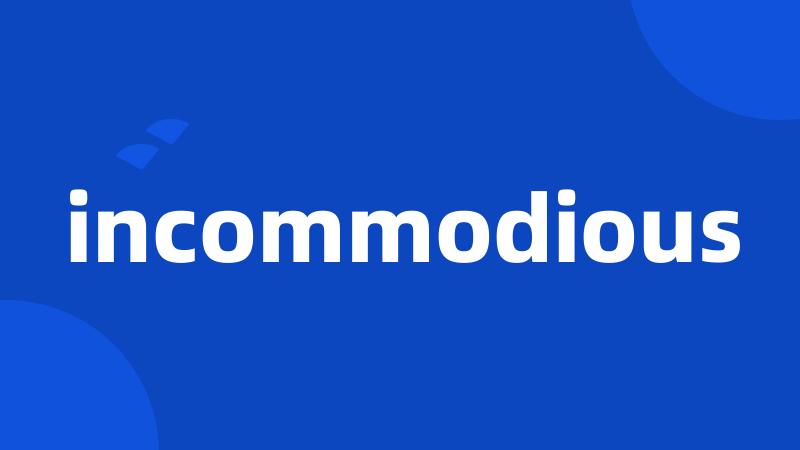 incommodious