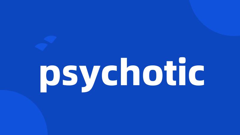 psychotic