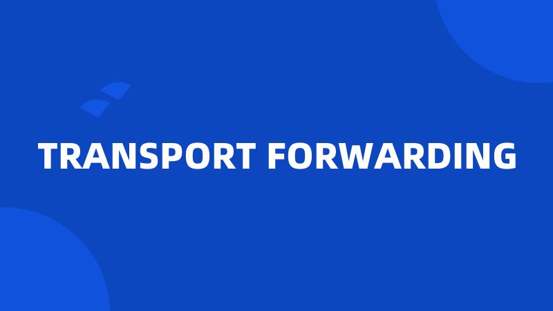 TRANSPORT FORWARDING