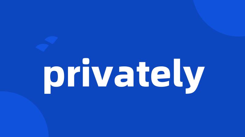 privately