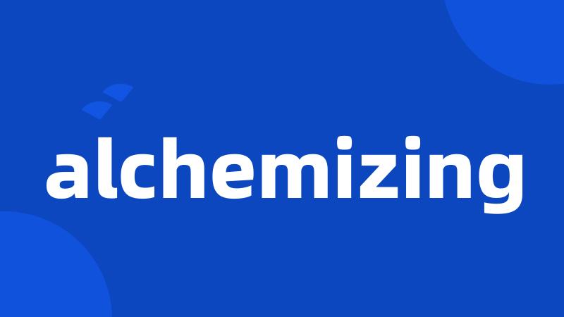 alchemizing