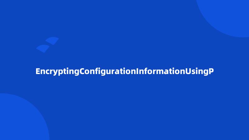 EncryptingConfigurationInformationUsingP