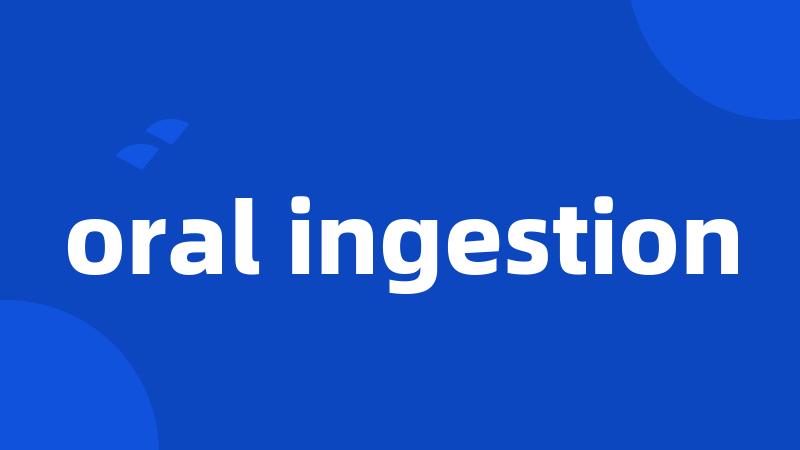 oral ingestion