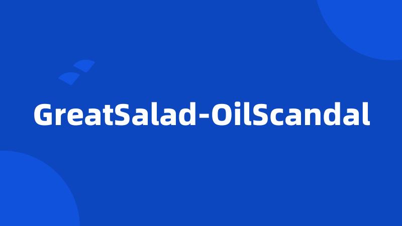 GreatSalad-OilScandal