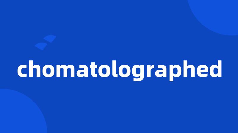 chomatolographed