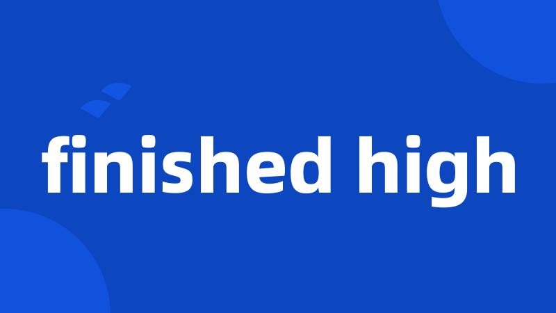 finished high