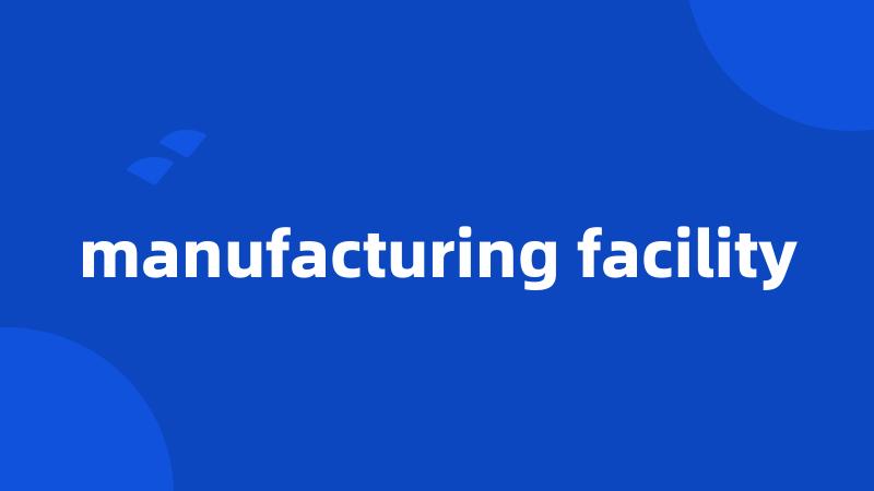 manufacturing facility