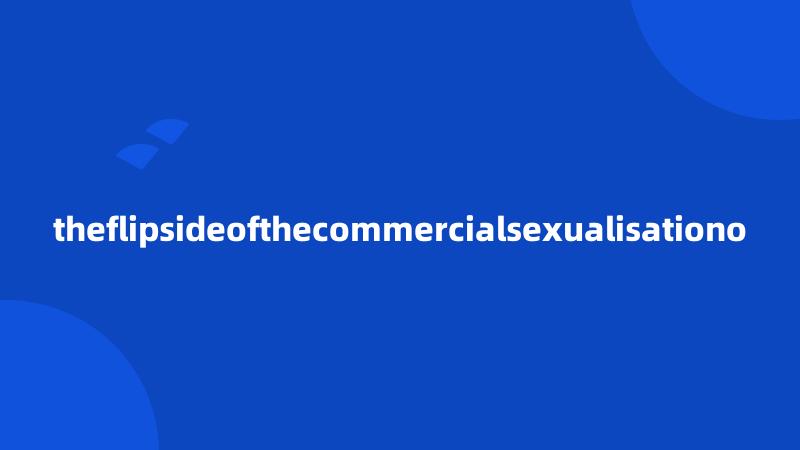 theflipsideofthecommercialsexualisationo