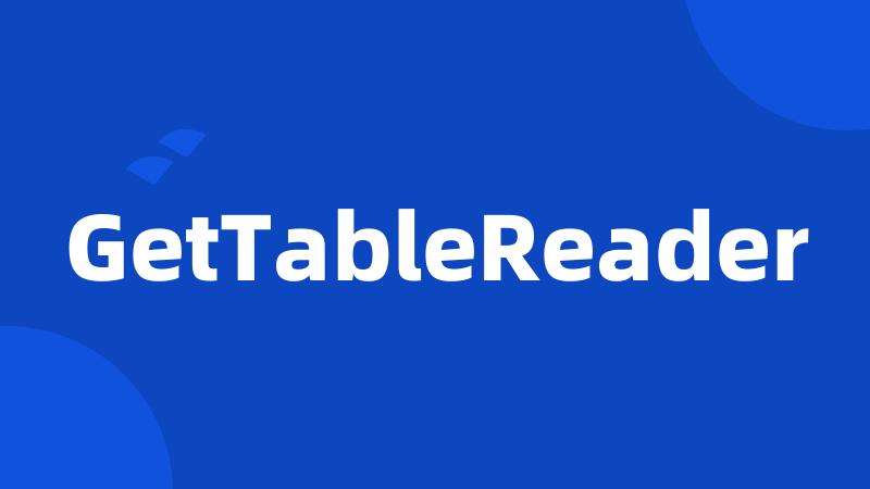 GetTableReader