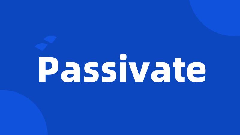 Passivate