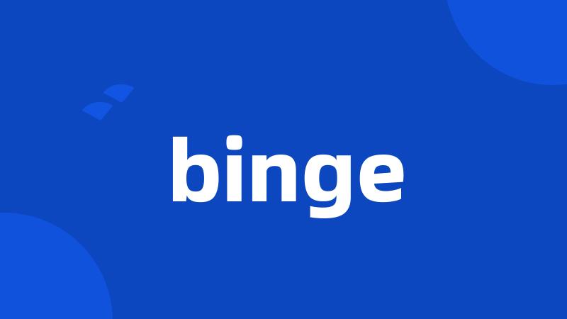 binge