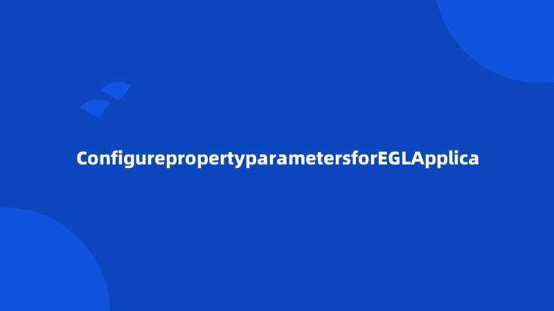 ConfigurepropertyparametersforEGLApplica