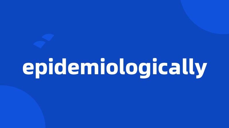 epidemiologically