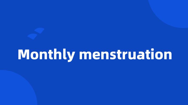 Monthly menstruation