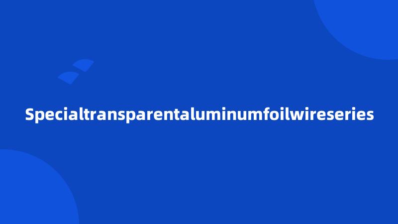 Specialtransparentaluminumfoilwireseries