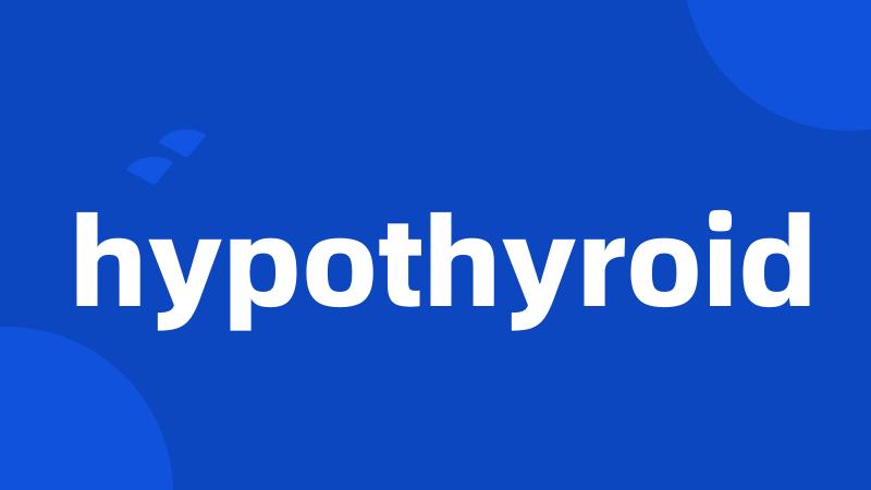 hypothyroid