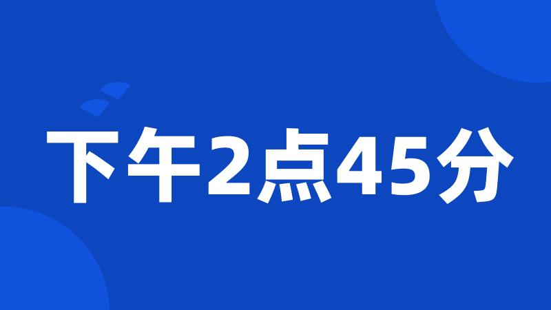 下午2点45分