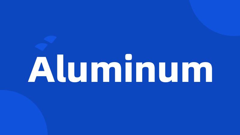 Aluminum