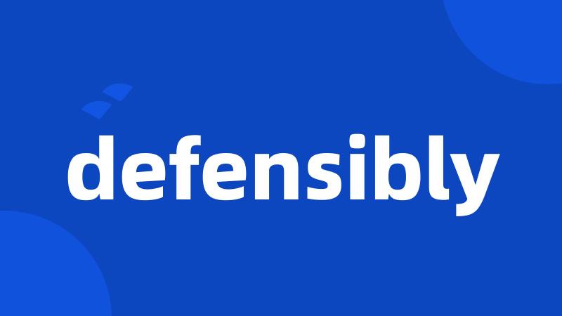 defensibly