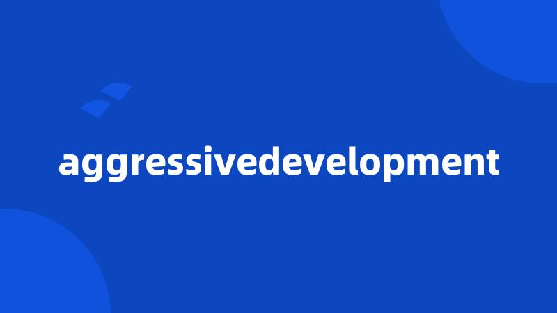 aggressivedevelopment