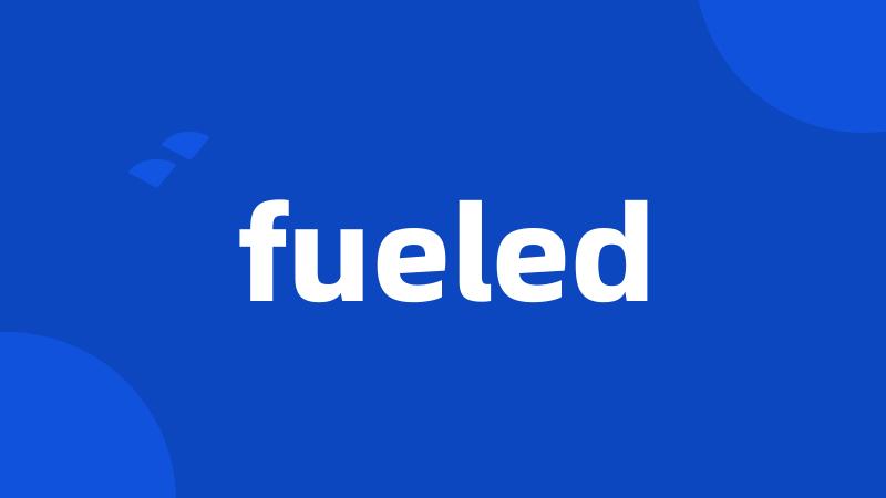 fueled