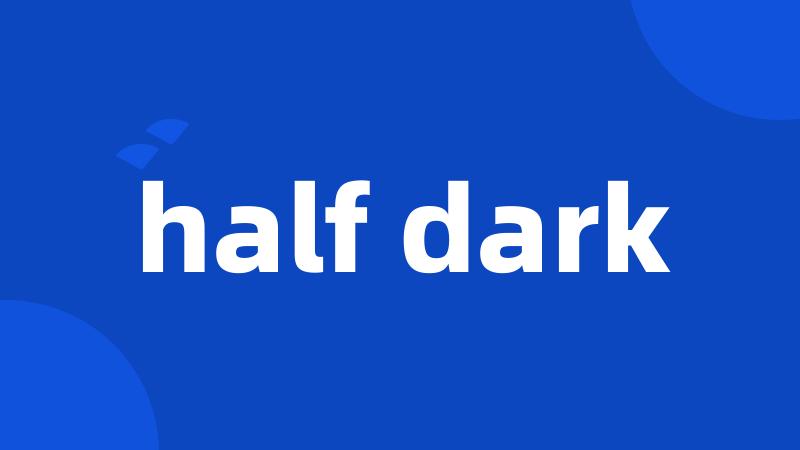 half dark