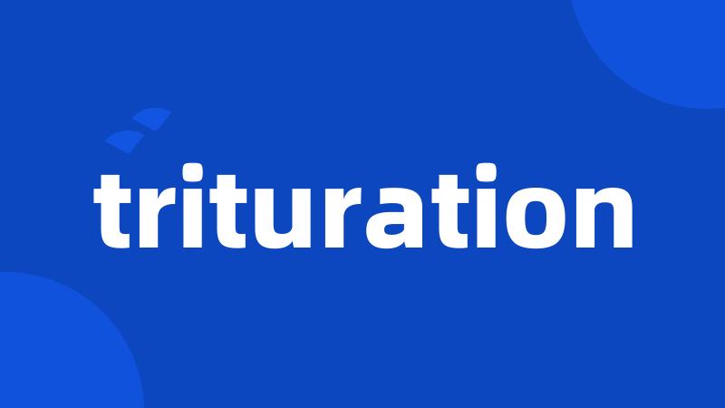 trituration