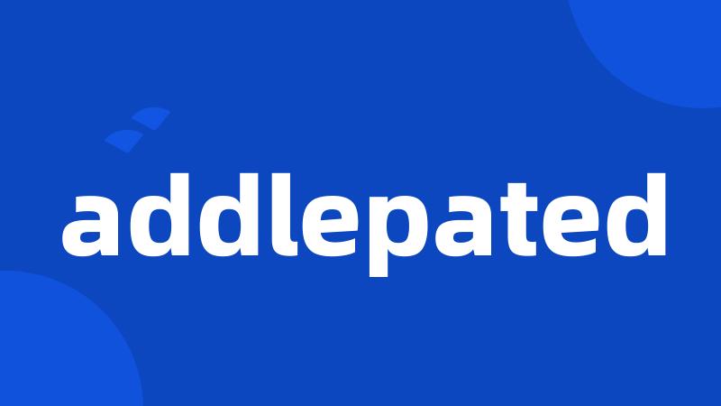 addlepated