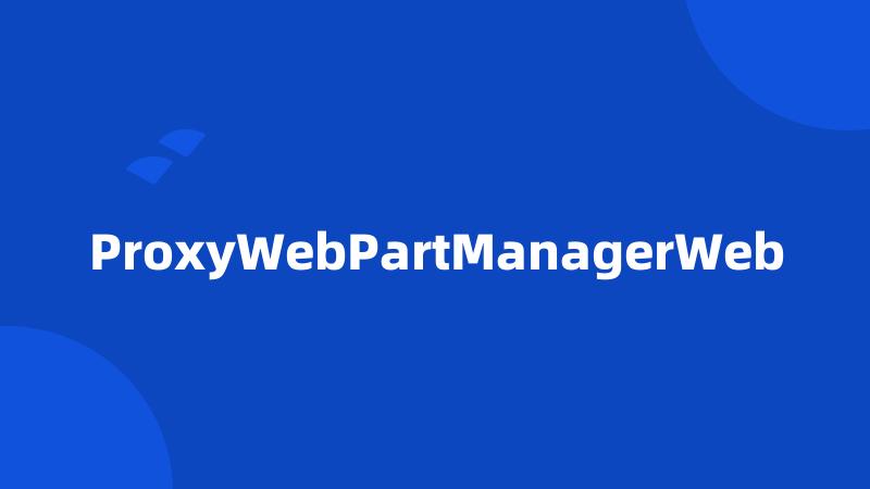 ProxyWebPartManagerWeb