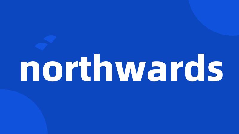 northwards